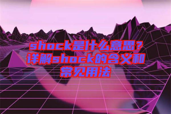 shock是什么意思？詳解shock的含義和常見(jiàn)用法
