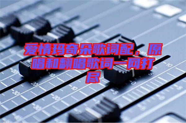 愛情瑪奇朵歌詞配，原唱和翻唱歌詞一網(wǎng)打盡