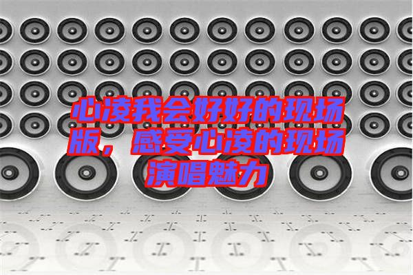 心凌我會(huì)好好的現(xiàn)場(chǎng)版，感受心凌的現(xiàn)場(chǎng)演唱魅力