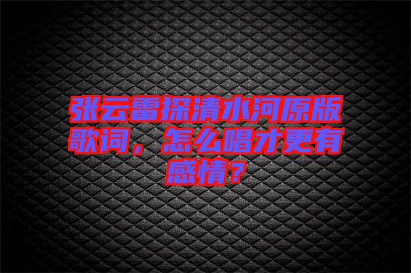 張云雷探清水河原版歌詞，怎么唱才更有感情？