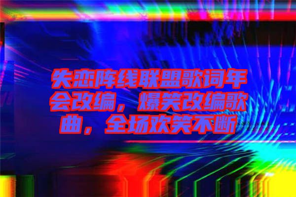 失戀陣線聯(lián)盟歌詞年會改編，爆笑改編歌曲，全場歡笑不斷
