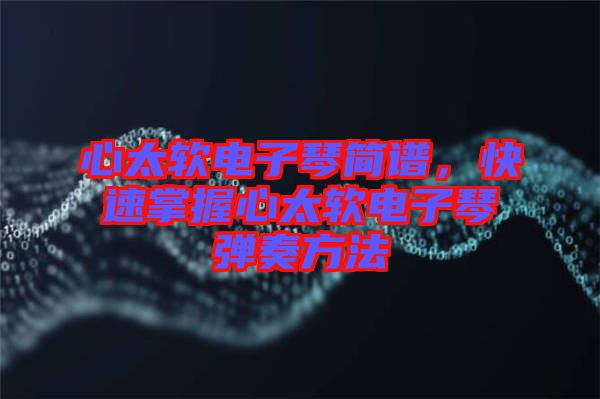 心太軟電子琴簡(jiǎn)譜，快速掌握心太軟電子琴?gòu)椬喾椒? width=