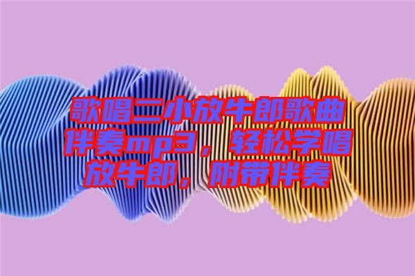 歌唱二小放牛郎歌曲伴奏mp3，輕松學(xué)唱放牛郎，附帶伴奏
