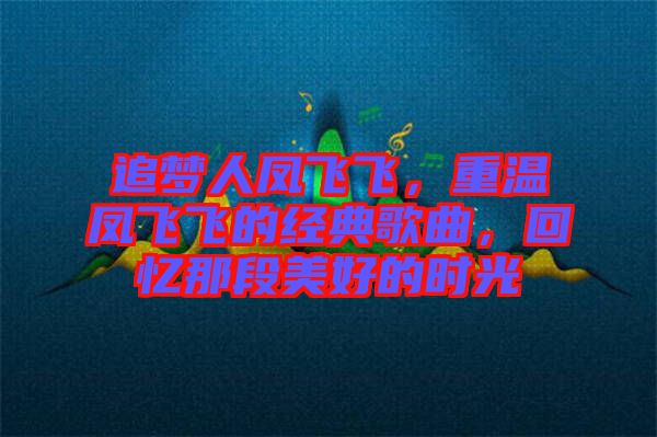 追夢人鳳飛飛，重溫鳳飛飛的經典歌曲，回憶那段美好的時光
