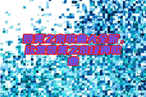 贊美之泉歌曲大全聽，欣賞贊美之泉經(jīng)典歌曲