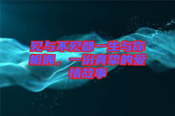 見與不見都一生與你相擁，一份真摯的愛情故事