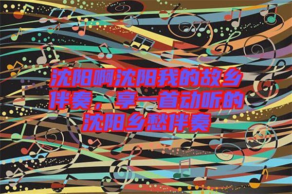 沈陽(yáng)啊沈陽(yáng)我的故鄉(xiāng)伴奏，享一首動(dòng)聽(tīng)的沈陽(yáng)鄉(xiāng)愁伴奏