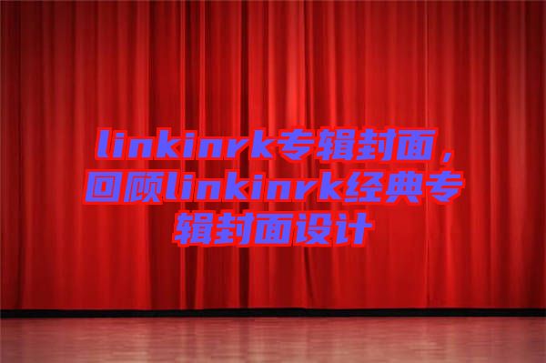 linkinrk專輯封面，回顧linkinrk經(jīng)典專輯封面設(shè)計