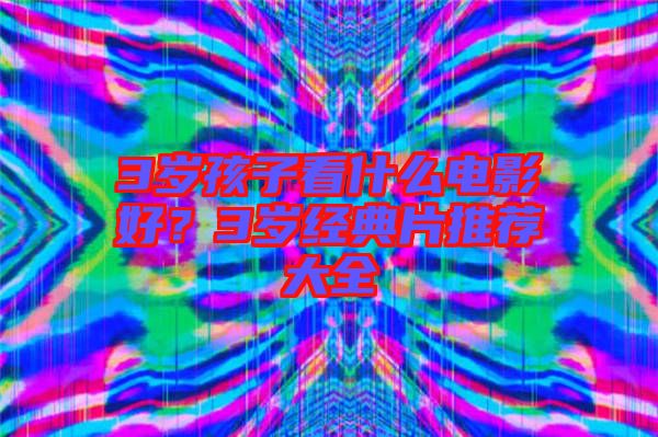 3歲孩子看什么電影好？3歲經(jīng)典片推薦大全