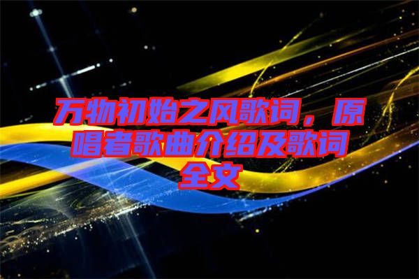 萬(wàn)物初始之風(fēng)歌詞，原唱者歌曲介紹及歌詞全文