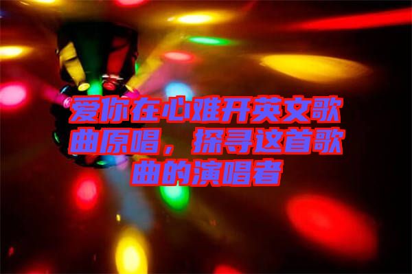 愛(ài)你在心難開(kāi)英文歌曲原唱，探尋這首歌曲的演唱者