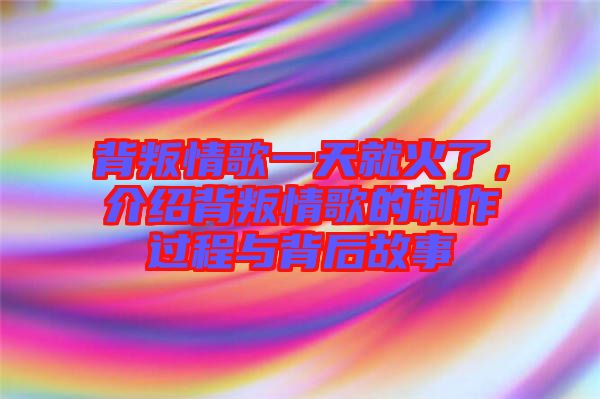 背叛情歌一天就火了，介紹背叛情歌的制作過程與背后故事