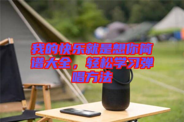 我的快樂(lè)就是想你簡(jiǎn)譜大全，輕松學(xué)習(xí)彈唱方法
