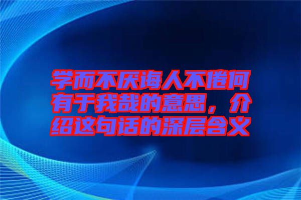 學(xué)而不厭誨人不倦何有于我哉的意思，介紹這句話的深層含義