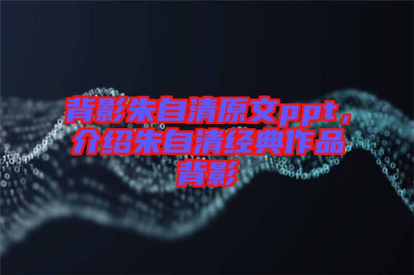 背影朱自清原文ppt，介紹朱自清經(jīng)典作品背影