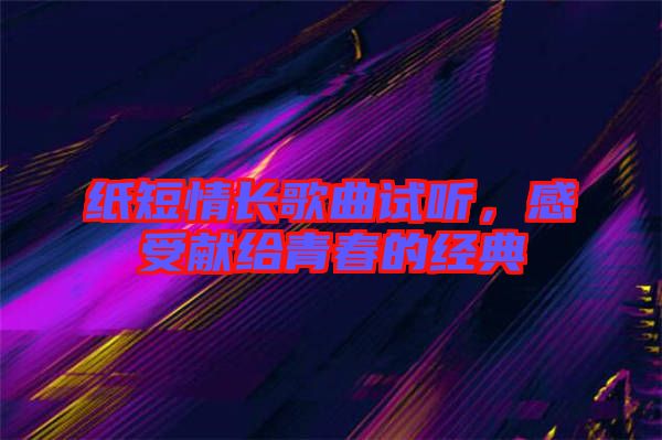 紙短情長(zhǎng)歌曲試聽(tīng)，感受獻(xiàn)給青春的經(jīng)典