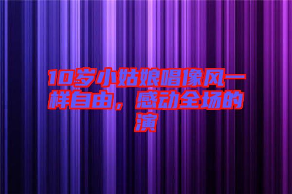 10歲小姑娘唱像風一樣自由，感動全場的演