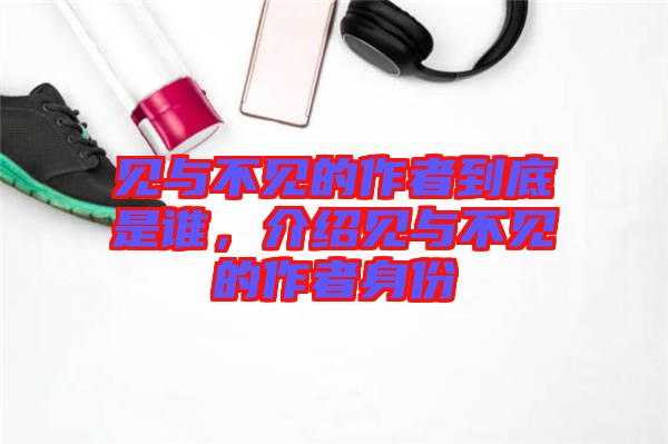 見與不見的作者到底是誰，介紹見與不見的作者身份