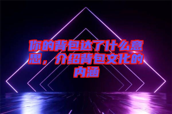 你的背包達(dá)了什么意思，介紹背包文化的內(nèi)涵