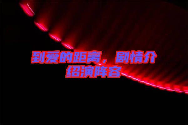 到愛(ài)的距離，劇情介紹演陣容
