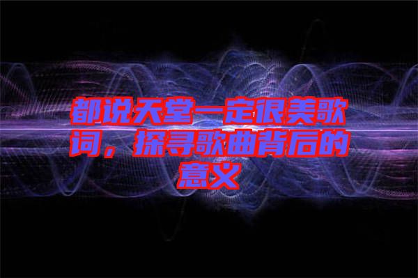 都說天堂一定很美歌詞，探尋歌曲背后的意義