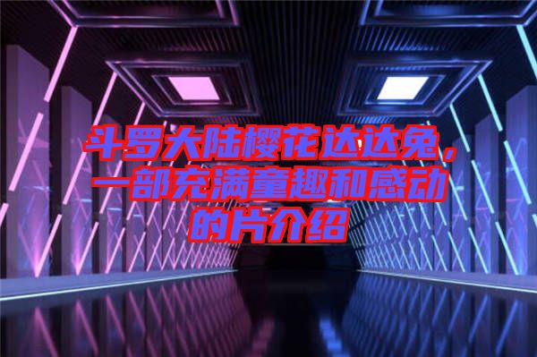 斗羅大陸櫻花達達兔，一部充滿童趣和感動的片介紹