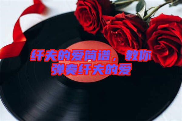 纖夫的愛簡譜，教你彈奏纖夫的愛