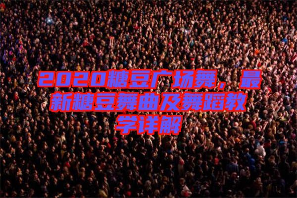 2020糖豆廣場(chǎng)舞，最新糖豆舞曲及舞蹈教學(xué)詳解