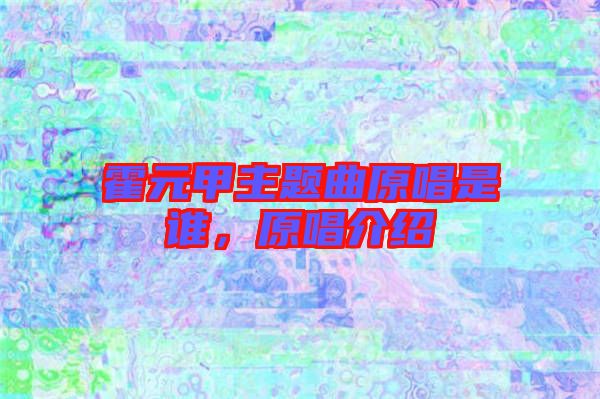 霍元甲主題曲原唱是誰，原唱介紹