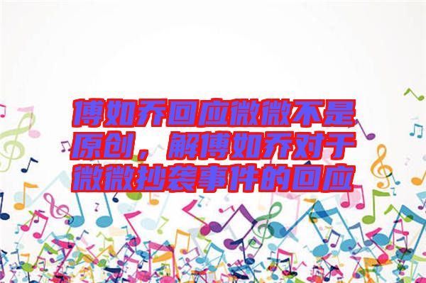 傅如喬回應微微不是原創(chuàng)，解傅如喬對于微微抄襲事件的回應