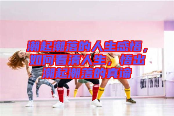 潮起潮落的人生感悟，如何看清人生，悟出潮起潮落的真諦