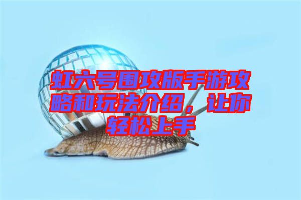 虹六號圍攻版手游攻略和玩法介紹，讓你輕松上手