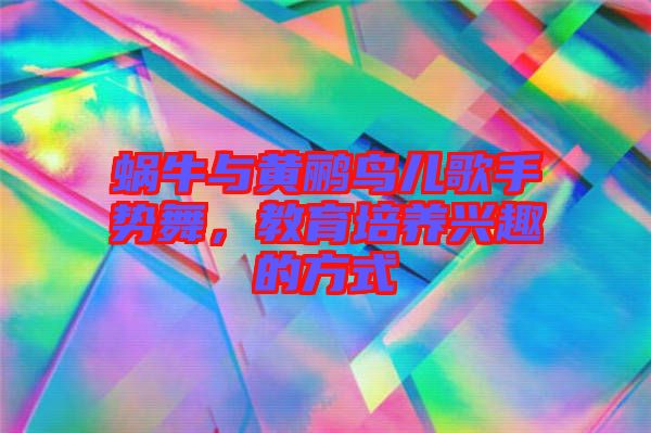蝸牛與黃鸝鳥兒歌手勢舞，教育培養(yǎng)興趣的方式