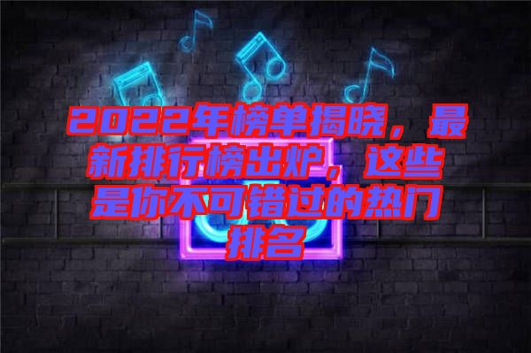 2022年榜單揭曉，最新排行榜出爐，這些是你不可錯(cuò)過(guò)的熱門(mén)排名