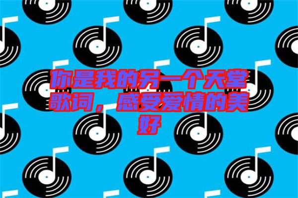 你是我的另一個天堂歌詞，感受愛情的美好