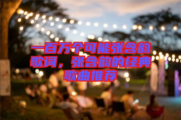 一百萬個可能張含韻歌詞，張含韻的經(jīng)典歌曲推薦