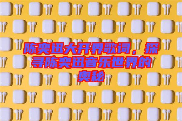 陳奕迅大開界歌詞，探尋陳奕迅音樂世界的奧秘