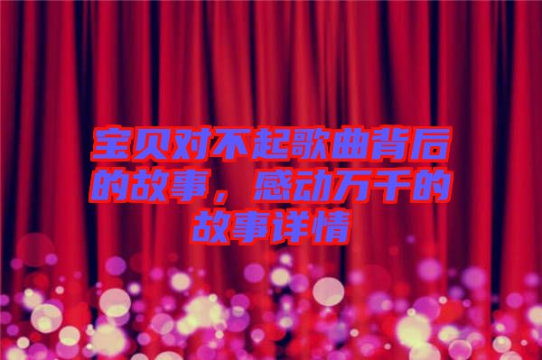 寶貝對不起歌曲背后的故事，感動(dòng)萬千的故事詳情