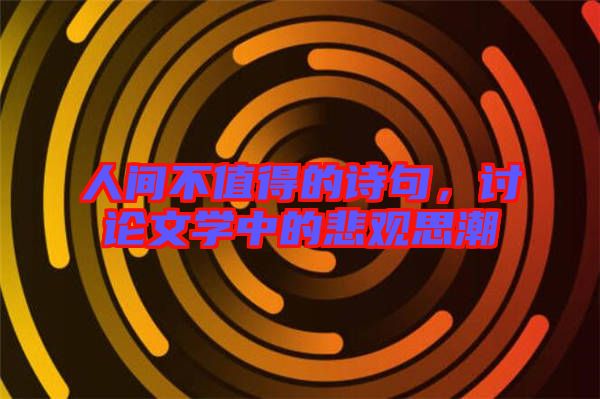人間不值得的詩句，討論文學(xué)中的悲觀思潮