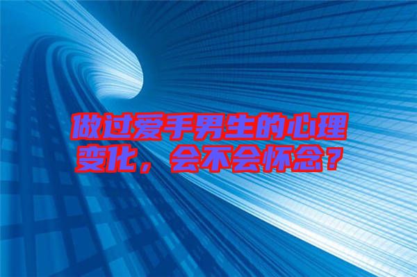 做過愛手男生的心理變化，會(huì)不會(huì)懷念？