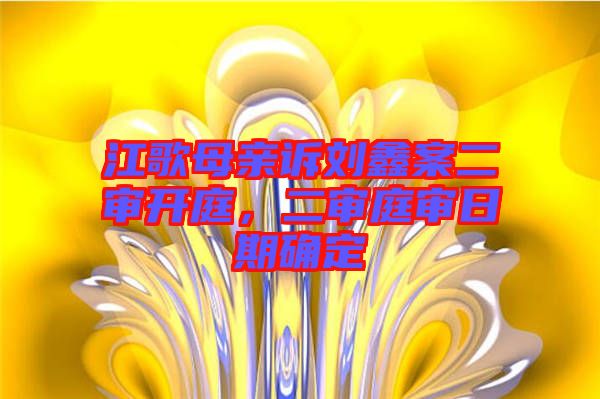 江歌母親訴劉鑫案二審開(kāi)庭，二審?fù)徣掌诖_定