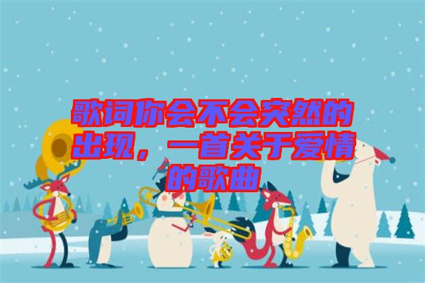 歌詞你會不會突然的出現(xiàn)，一首關(guān)于愛情的歌曲