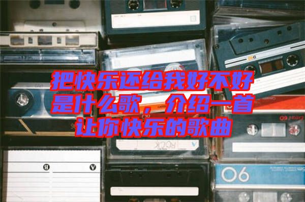 把快樂還給我好不好是什么歌，介紹一首讓你快樂的歌曲