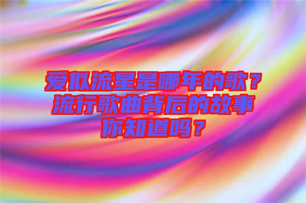 愛似流星是哪年的歌？流行歌曲背后的故事你知道嗎？