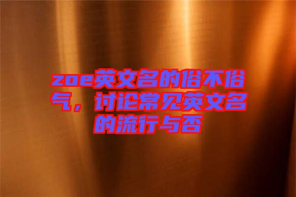 zoe英文名的俗不俗氣，討論常見英文名的流行與否