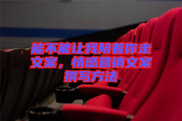 能不能讓我陪著你走文案，情感營(yíng)銷文案撰寫(xiě)方法