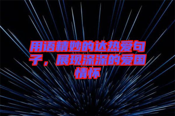 用語(yǔ)精妙的達(dá)熱愛(ài)句子，展現(xiàn)深深的愛(ài)國(guó)情懷