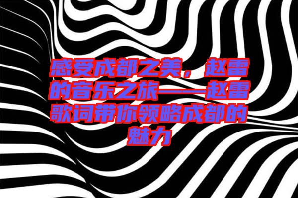 感受成都之美，趙雷的音樂之旅——趙雷歌詞帶你領(lǐng)略成都的魅力