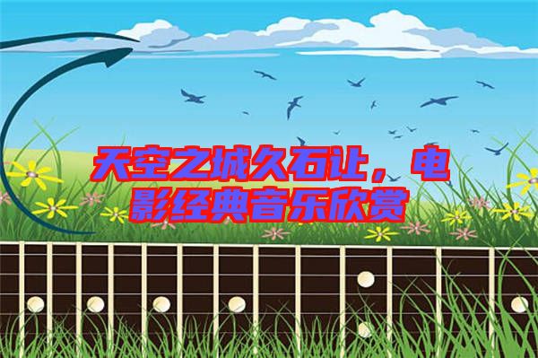 天空之城久石讓，電影經(jīng)典音樂欣賞