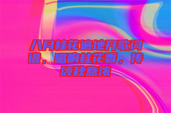 八月桂花遍地開(kāi)歌詞譜，唱響桂花香，傳頌秋意濃